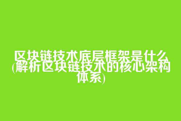 区块链技术底层框架是什么(解析区块链技术的核心架构体系)