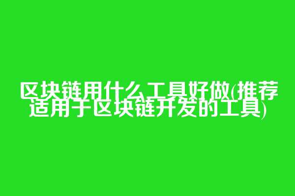 区块链用什么工具好做(推荐适用于区块链开发的工具)