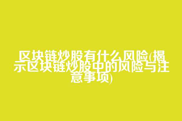 区块链炒股有什么风险(揭示区块链炒股中的风险与注意事项)  第1张