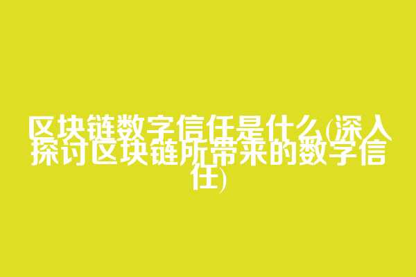 区块链数字信任是什么(深入探讨区块链所带来的数字信任)
