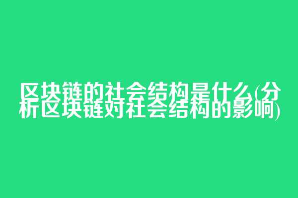 区块链的社会结构是什么(分析区块链对社会结构的影响)