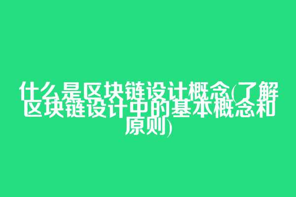 什么是区块链设计概念(了解区块链设计中的基本概念和原则)  第1张