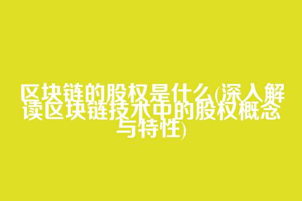 区块链的股权是什么(深入解读区块链技术中的股权概念与特性)  第1张