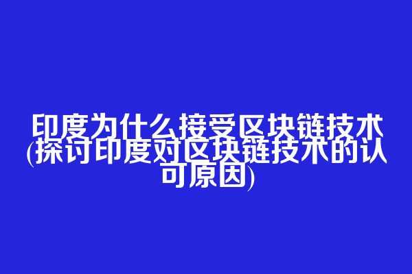 印度为什么接受区块链技术(探讨印度对区块链技术的认可原因)