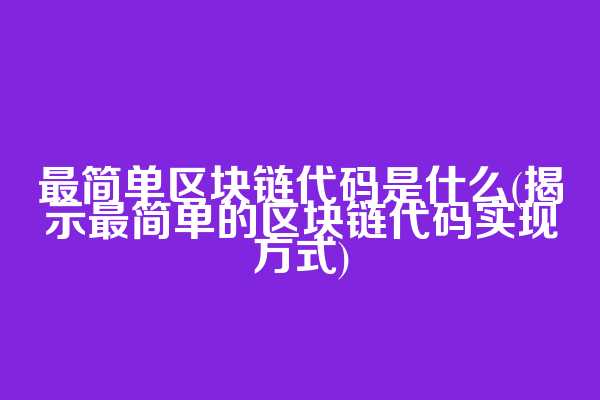 最简单区块链代码是什么(揭示最简单的区块链代码实现方式)