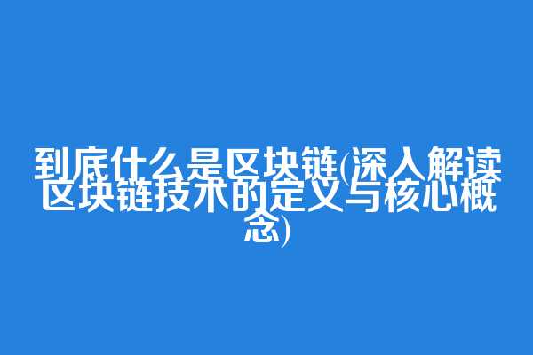 到底什么是区块链(深入解读区块链技术的定义与核心概念)