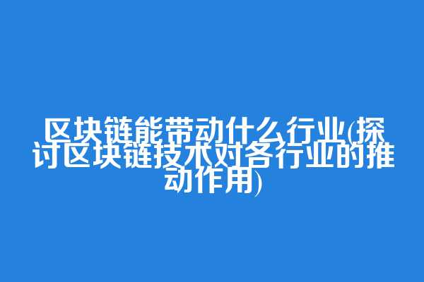 区块链能带动什么行业(探讨区块链技术对各行业的推动作用)