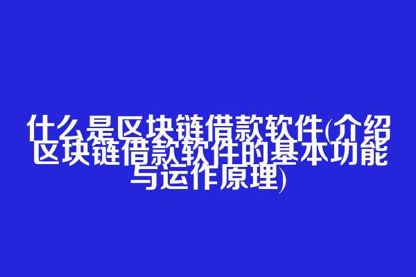 什么是区块链借款软件(介绍区块链借款软件的基本功能与运作原理)