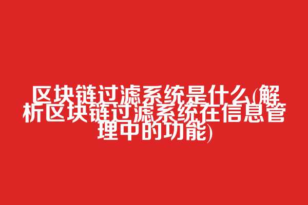 区块链过滤系统是什么(解析区块链过滤系统在信息管理中的功能)