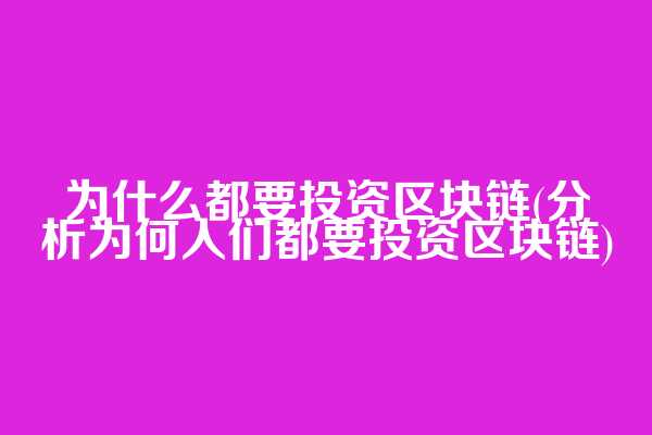 为什么都要投资区块链(分析为何人们都要投资区块链)