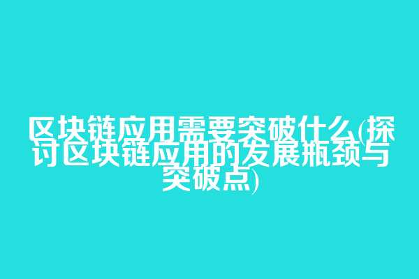 区块链应用需要突破什么(探讨区块链应用的发展瓶颈与突破点)