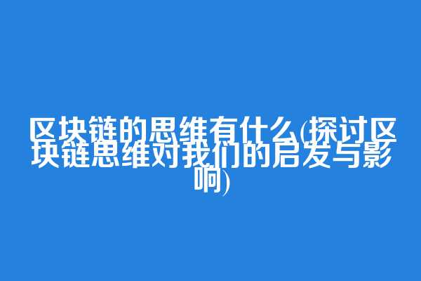 区块链的思维有什么(探讨区块链思维对我们的启发与影响)