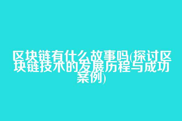 区块链有什么故事吗(探讨区块链技术的发展历程与成功案例)