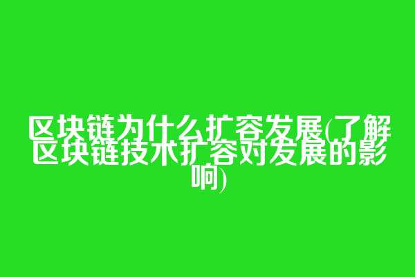 区块链为什么扩容发展(了解区块链技术扩容对发展的影响)