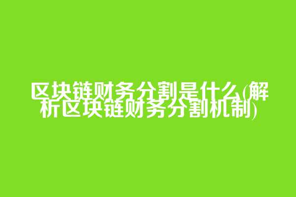 区块链财务分割是什么(解析区块链财务分割机制)