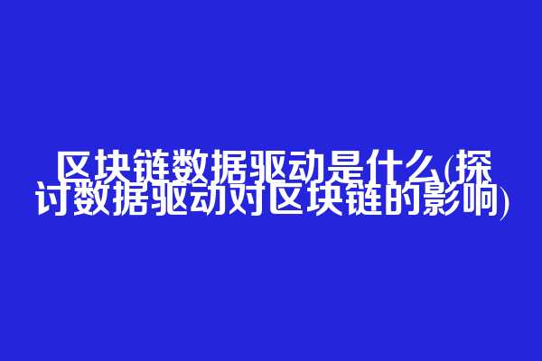 区块链数据驱动是什么(探讨数据驱动对区块链的影响)