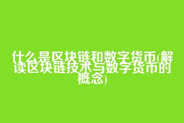 什么是区块链和数字货币(解读区块链技术与数字货币的概念)