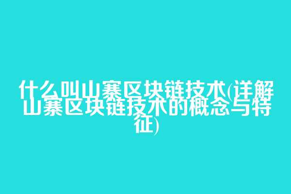 什么叫山寨区块链技术(详解山寨区块链技术的概念与特征)