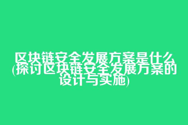 区块链安全发展方案是什么(探讨区块链安全发展方案的设计与实施)