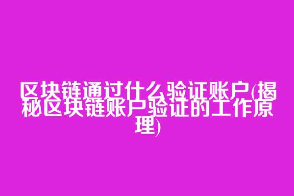 区块链通过什么验证账户(揭秘区块链账户验证的工作原理)
