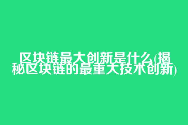区块链最大创新是什么(揭秘区块链的最重大技术创新)