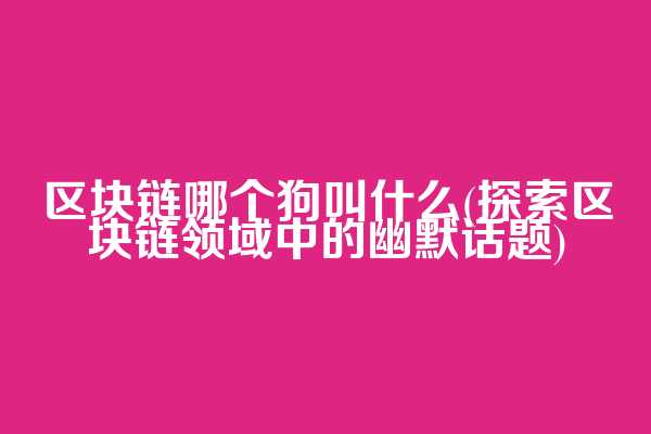 区块链哪个狗叫什么(探索区块链领域中的幽默话题)
