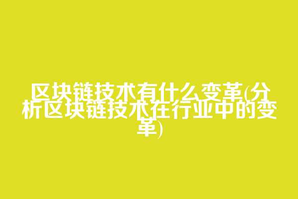 区块链技术有什么变革(分析区块链技术在行业中的变革)