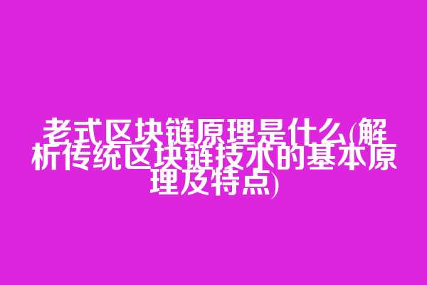 老式区块链原理是什么(解析传统区块链技术的基本原理及特点)  第1张