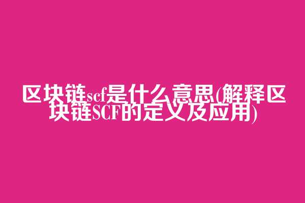 区块链scf是什么意思(解释区块链SCF的定义及应用)  第1张