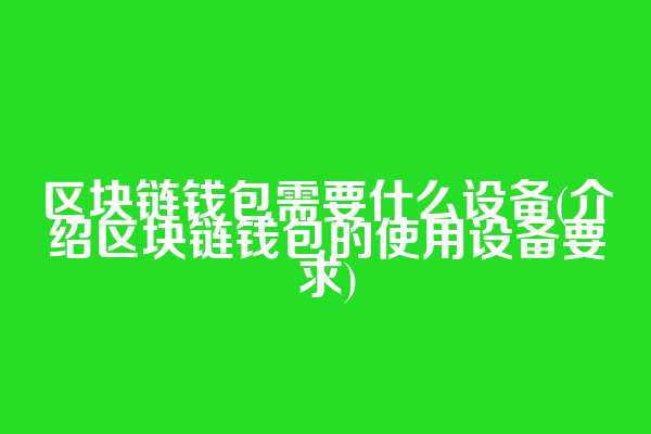 区块链钱包需要什么设备(介绍区块链钱包的使用设备要求)