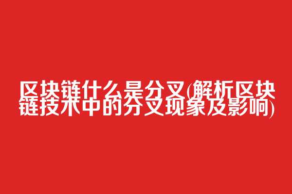 区块链什么是分叉(解析区块链技术中的分叉现象及影响)