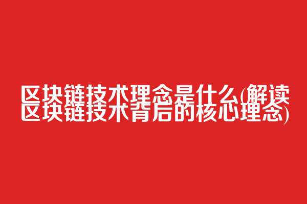 区块链技术理念是什么(解读区块链技术背后的核心理念)