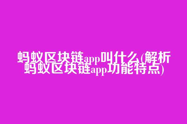 蚂蚁区块链app叫什么(解析蚂蚁区块链app功能特点)