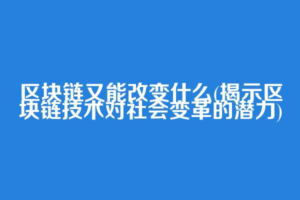 区块链又能改变什么(揭示区块链技术对社会变革的潜力)  第1张