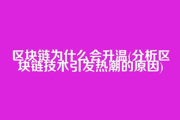 区块链为什么会升温(分析区块链技术引发热潮的原因)