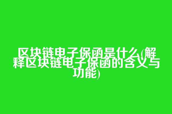 区块链电子保函是什么(解释区块链电子保函的含义与功能)