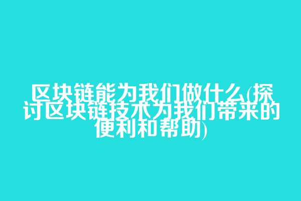 区块链能为我们做什么(探讨区块链技术为我们带来的便利和帮助)