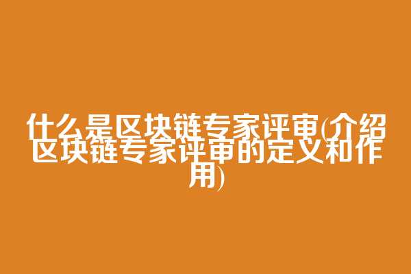什么是区块链专家评审(介绍区块链专家评审的定义和作用)  第1张
