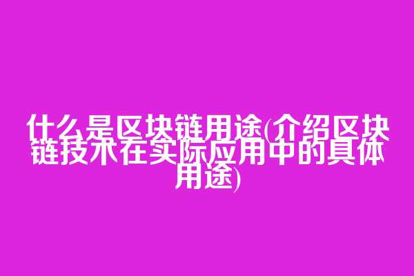 什么是区块链用途(介绍区块链技术在实际应用中的具体用途)  第1张