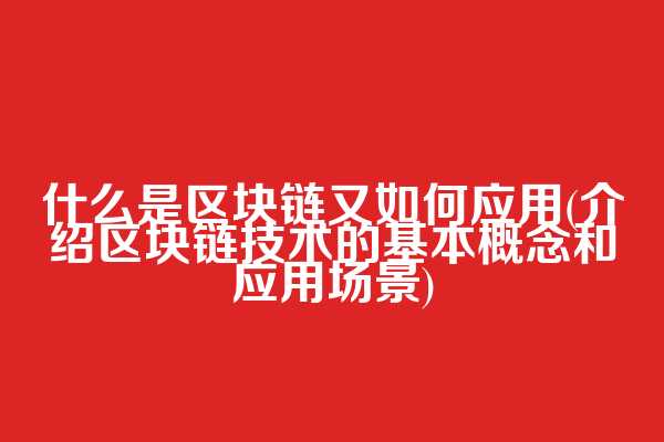 什么是区块链又如何应用(介绍区块链技术的基本概念和应用场景)