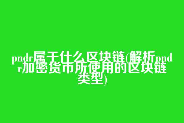 pndr属于什么区块链(解析pndr加密货币所使用的区块链类型)