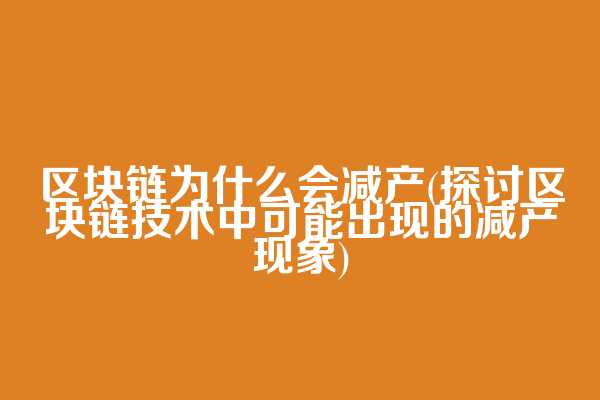 区块链为什么会减产(探讨区块链技术中可能出现的减产现象)