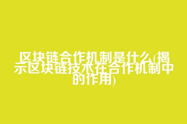 区块链合作机制是什么(揭示区块链技术在合作机制中的作用)  第1张