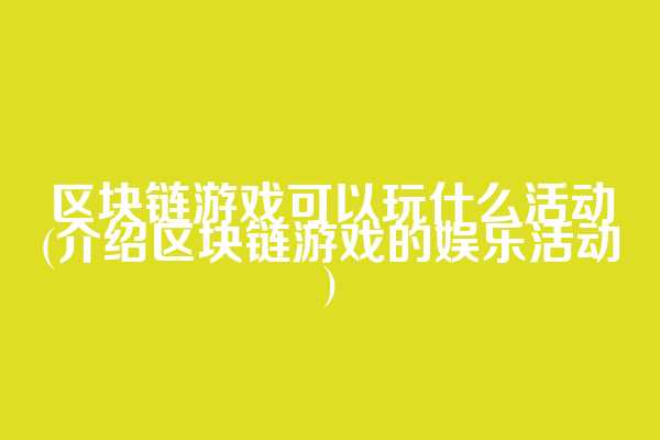 区块链游戏可以玩什么活动(介绍区块链游戏的娱乐活动)