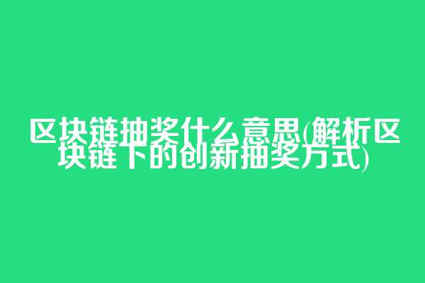 区块链抽奖什么意思(解析区块链下的创新抽奖方式)