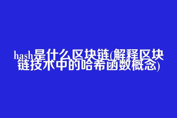 hash是什么区块链(解释区块链技术中的哈希函数概念)