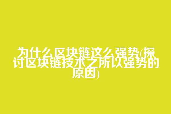 为什么区块链这么强势(探讨区块链技术之所以强势的原因)