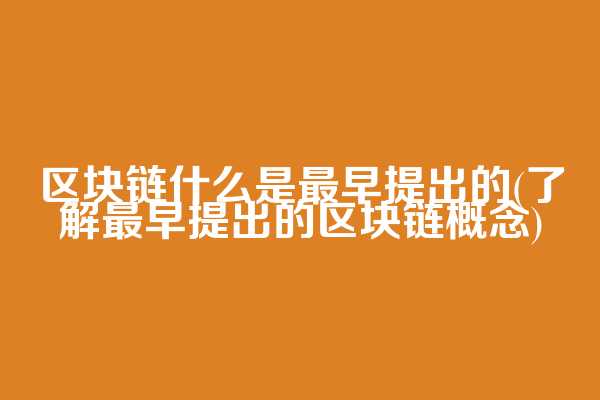 区块链什么是最早提出的(了解最早提出的区块链概念)