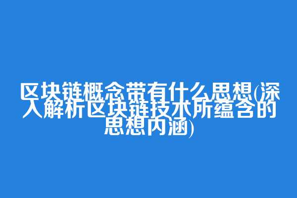 区块链概念带有什么思想(深入解析区块链技术所蕴含的思想内涵)