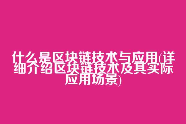 什么是区块链技术与应用(详细介绍区块链技术及其实际应用场景)